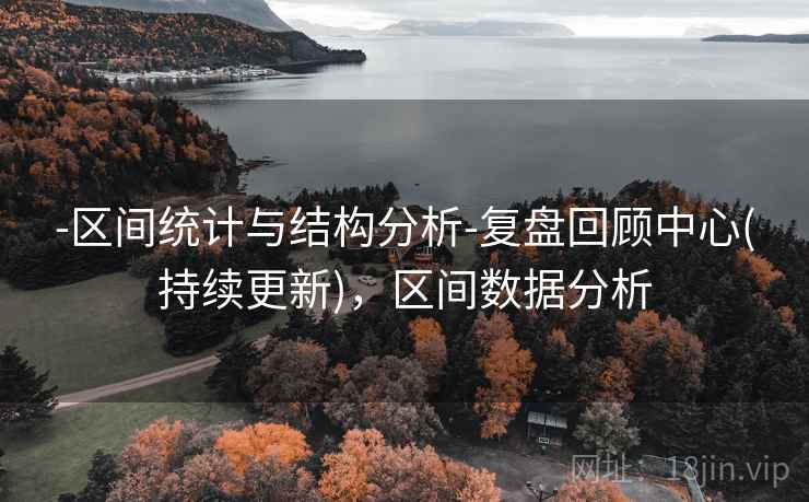 -区间统计与结构分析-复盘回顾中心(持续更新),区间数据分析 -区间统计与结构分析-复盘回顾中心(持续更新),区间数据分析