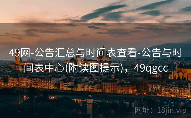 49网-公告汇总与时间表查看-公告与时间表中心(附读图提示)，49qgcc