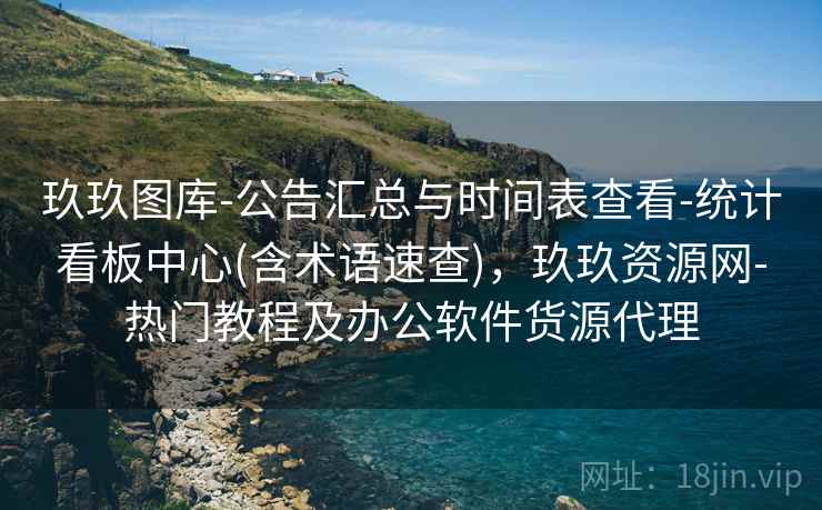 玖玖图库-公告汇总与时间表查看-统计看板中心(含术语速查),玖玖资源网-热门教程及办公软件货源代理 玖玖图库-公告汇总与时间表查看-统计看板中心(含术语速查),玖玖资源网-热门教程及办公软件货源代理