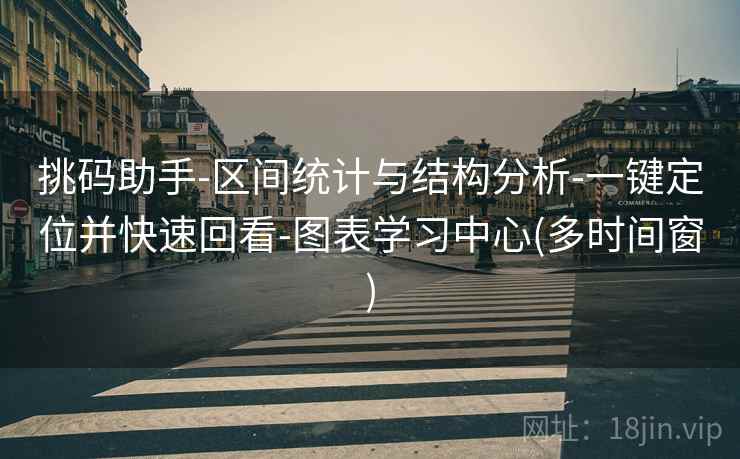 挑码助手-区间统计与结构分析-一键定位并快速回看-图表学习中心(多时间窗)
