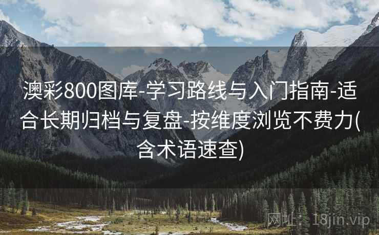 澳彩800图库-学习路线与入门指南-适合长期归档与复盘-按维度浏览不费力(含术语速查)