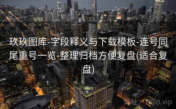 玖玖图库-字段释义与下载模板-连号同尾重号一览-整理归档方便复盘(适合复盘)
