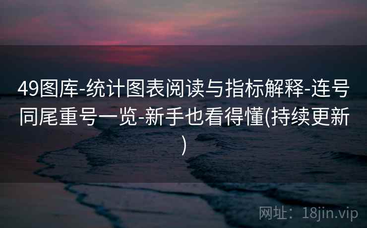 49图库-统计图表阅读与指标解释-连号同尾重号一览-新手也看得懂(持续更新)