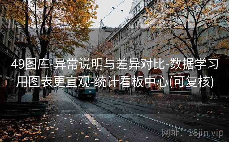 49图库-异常说明与差异对比-数据学习用图表更直观-统计看板中心(可复核)