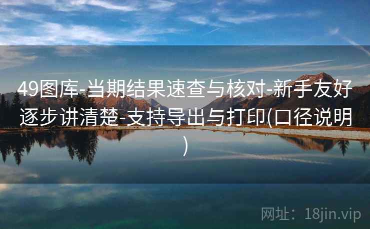 49图库-当期结果速查与核对-新手友好逐步讲清楚-支持导出与打印(口径说明) 49图库-当期结果速查与核对-新手友好逐步讲清楚-支持导出与打印(口径说明)