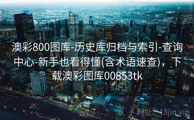 澳彩800图库-历史库归档与索引-查询中心-新手也看得懂(含术语速查)，下载澳彩图库00853tk