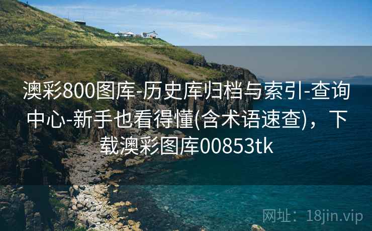 澳彩800图库-历史库归档与索引-查询中心-新手也看得懂(含术语速查)，下载澳彩图库00853tk