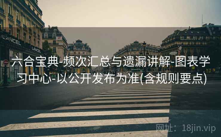 六合宝典-频次汇总与遗漏讲解-图表学习中心-以公开发布为准(含规则要点) 六合宝典-频次汇总与遗漏讲解-图表学习中心-以公开发布为准(含规则要点)