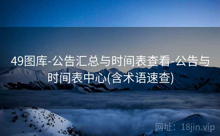 49图库-公告汇总与时间表查看-公告与时间表中心(含术语速查) 49图库-公告汇总与时间表查看-公告与时间表中心(含术语速查)