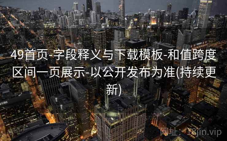 49首页-字段释义与下载模板-和值跨度区间一页展示-以公开发布为准(持续更新)