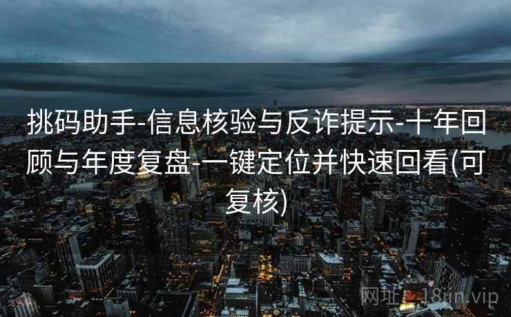 挑码助手-信息核验与反诈提示-十年回顾与年度复盘-一键定位并快速回看(可复核)