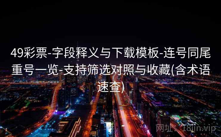 49彩票-字段释义与下载模板-连号同尾重号一览-支持筛选对照与收藏(含术语速查) 49彩票-字段释义与下载模板-连号同尾重号一览-支持筛选对照与收藏(含术语速查)
