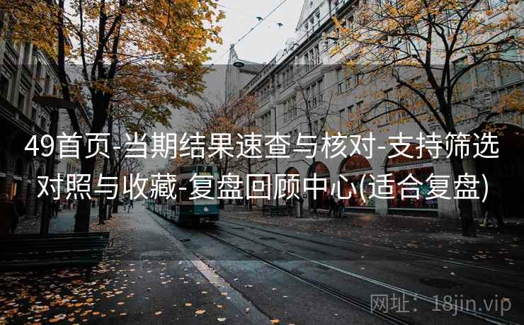 49首页-当期结果速查与核对-支持筛选对照与收藏-复盘回顾中心(适合复盘)