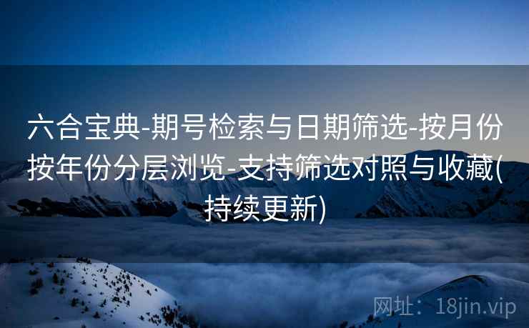 六合宝典-期号检索与日期筛选-按月份按年份分层浏览-支持筛选对照与收藏(持续更新) 六合宝典-期号检索与日期筛选-按月份按年份分层浏览-支持筛选对照与收藏(持续更新)