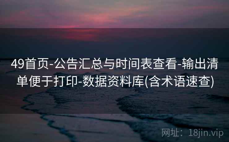 49首页-公告汇总与时间表查看-输出清单便于打印-数据资料库(含术语速查) 49首页-公告汇总与时间表查看-输出清单便于打印-数据资料库(含术语速查)