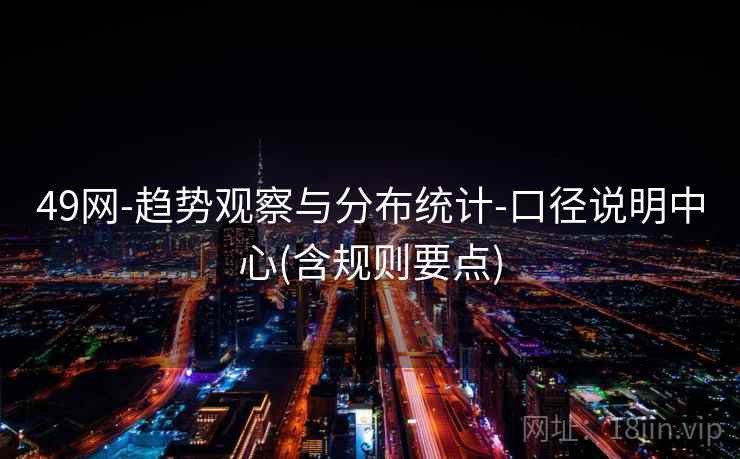 49网-趋势观察与分布统计-口径说明中心(含规则要点) 49网-趋势观察与分布统计-口径说明中心(含规则要点)