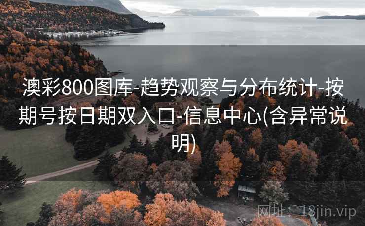 澳彩800图库-趋势观察与分布统计-按期号按日期双入口-信息中心(含异常说明)